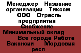 Менеджер › Название организации ­ Тиксам, ООО › Отрасль предприятия ­ Снабжение › Минимальный оклад ­ 150 000 - Все города Работа » Вакансии   . Мордовия респ.